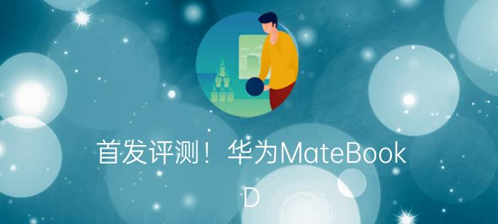 首发评测！华为MateBook D 14锐龙版来了！